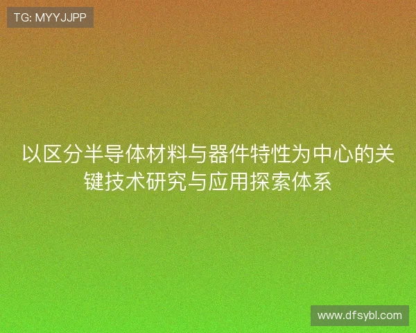 以区分半导体材料与器件特性为中心的关键技术研究与应用探索体系